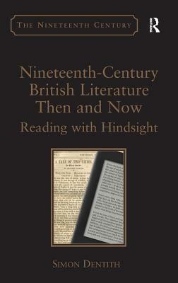 Nineteenth-Century British Literature Then and Now: Reading with Hindsight. by Simon Dentith by Simon Dentith