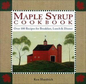 Maple Syrup Cookbook: Over 100 Recipes For Breakfast, Lunch & Dinner by Ken Haedrich