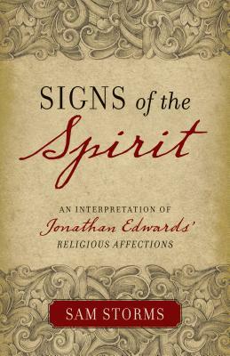 Signs of the Spirit: An Interpretation of Jonathan Edwards's "religious Affections" by Sam Storms