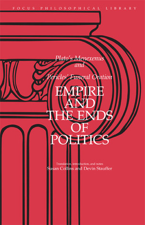 Empire and the Ends of Politics: Plato's Menexenus and Pericles' Funeral Oration by Keith Whitaker, Pericles, Devin Stauffer, Plato, Susan Collins