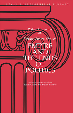 Empire and the Ends of Politics: Plato's Menexenus and Pericles' Funeral Oration by Pericles, Devin Stauffer, Susan Collins, Plato, Keith Whitaker