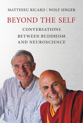Beyond the Self: Conversations Between Buddhism and Neuroscience by Wolf Singer, Matthieu Ricard