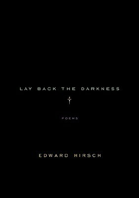 Lay Back the Darkness: Poems by Edward Hirsch