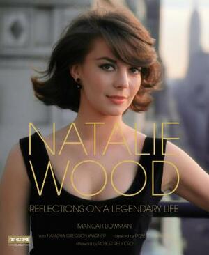 Natalie Wood: Reflections on a Legendary Life by Manoah Bowman