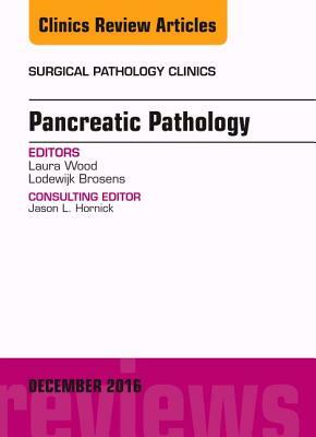 Pancreatic Pathology, an Issue of Surgical Pathology Clinics, Volume 9-4 by Lodewijk Brosens, Laura Wood
