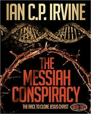 The Messiah Conspiracy: Book Two by Ian C.P. Irvine