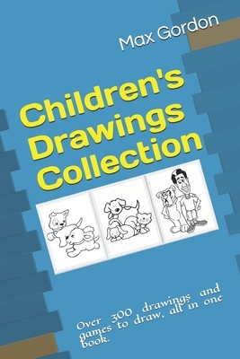 Children's Drawings Collection: Over 300 drawings and games to draw, all in one book. by Max Gordon