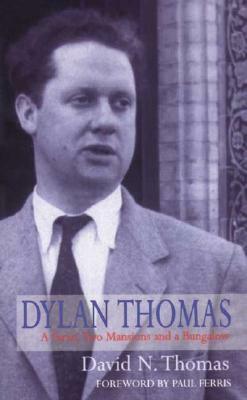 Dylan Thomas: A Farm, Two Mansions and a Bungalow by David N. Thomas