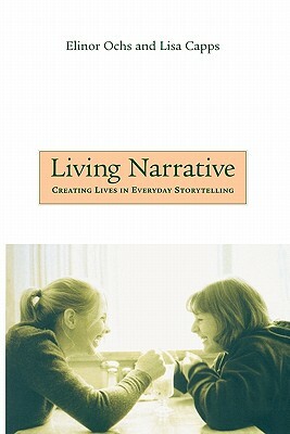 Living Narrative: Creating Lives in Everyday Storytelling by Lisa Capps, Elinor Ochs