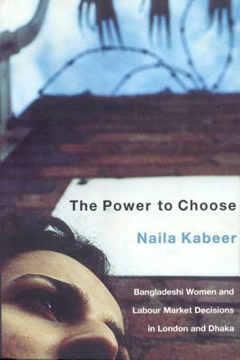 The Power to Choose: Bangladeshi Women and Labor Market Decisions in London and Dhaka by Naila Kabeer