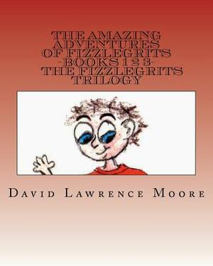 The Amazing Adventures of Fizzlegrits Books 1 2 3 The Fizzlegrits Trilogy by David Lawrence Moore