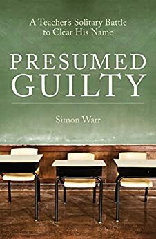 Presumed Guilty: A teacher's solitary battle to clear his name by Simon Warr