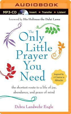 The Only Little Prayer You Need: The Shortest Route to a Life of Joy, Abundance, and Peace of Mind by Debra Landwehr Engle