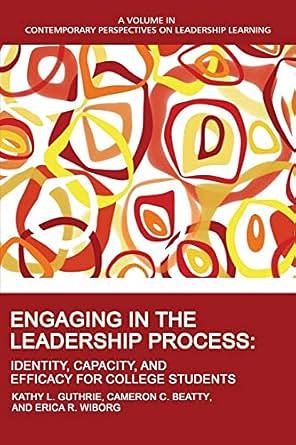 Engaging in the Leadership Process: Identity, Capacity, and Efficacy for College Students by Kathy L. Guthrie