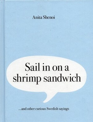Sail in on a shrimp sandwich ... and other curious Swedish sayings by Anita Shenoi
