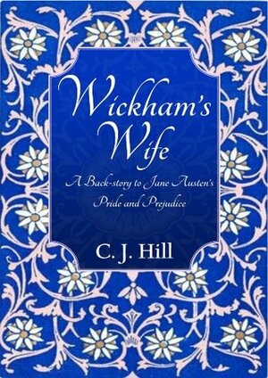 Wickham's Wife: A Backstory to Jane Austen's Pride and Prejudice by C.J. Hill