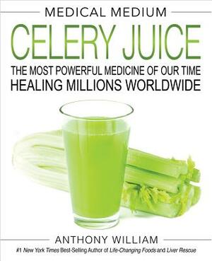 Medical Medium Celery Juice: The Most Powerful Medicine of Our Time Healing Millions Worldwide by Anthony William