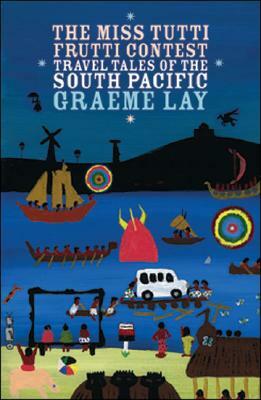 The Miss Tutti Frutti Contest: Travel Tales of the South Pacific by Graeme Lay