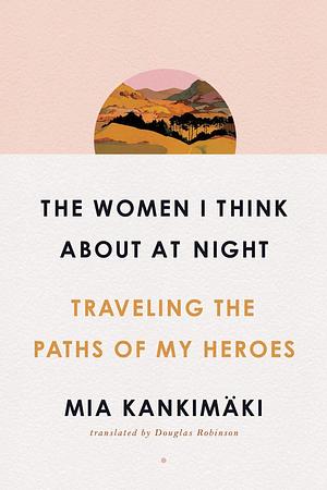 The Women I Think about at Night by Mia Kankimäki, Mia Kankimäki