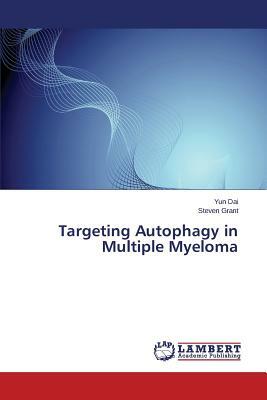 Targeting Autophagy in Multiple Myeloma by Grant Steven, Dai Yun