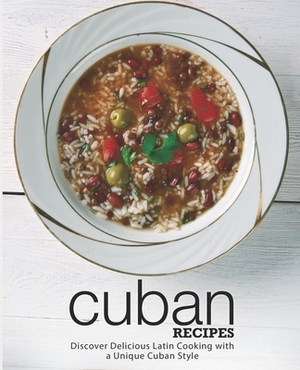 Cuban Recipes: Discover Delicious Latin Cooking with a Unique Cuban Style by Booksumo Press