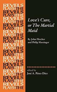 Love's Cure, or the Martial Maid: By John Fletcher and Philip Massinger by Jos� a P�rez D�ez