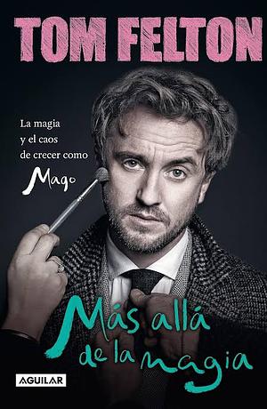 Más Allá de la Magia: La Magia Y El Caos de Crecer Como Mago / Beyond the Wand: The Magic and Mayhem of Growing Up a Wizard by Tom Felton