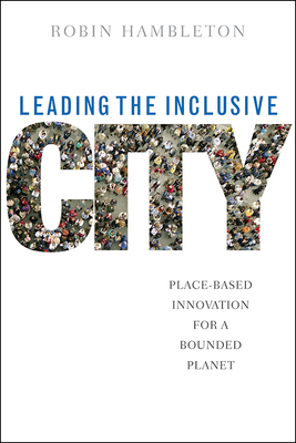 Leading the Inclusive City: Place-Based Innovation for a Bounded Planet by Robin Hambleton