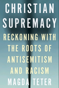Christian Supremacy: Reckoning with the Roots of Antisemitism and Racism by Magda Teter