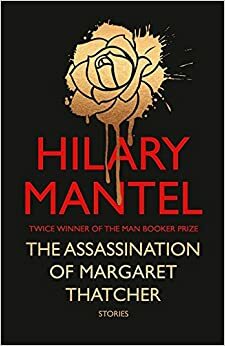 The Assassination of Margaret Thatcher and Other Stories by Hilary Mantel