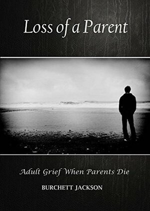 Loss of a Parent: Adult Grief When Parents Die (Grieving for Our Parents) by Burchett Jackson