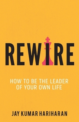 Rewire - How To Be The Leader Of Your Own Life by Jay Kumar Hariharan