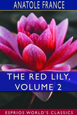 The Red Lily, Volume 2 (Esprios Classics) by Anatole France