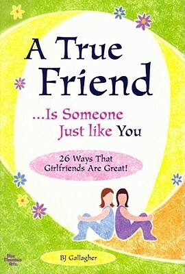 A True Friend � is Someone Just Like You by B.J. Gallagher