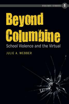 Beyond Columbine; School Violence and the Virtual by Julie A. Webber