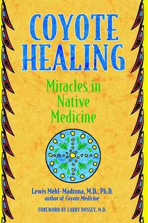 Coyote Healing: Miracles in Native Medicine by Lewis Mehl-Madrona