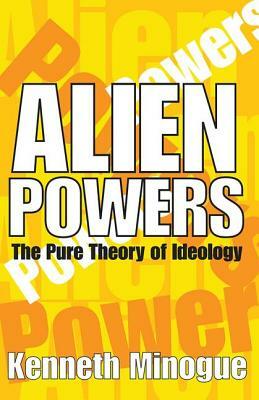 Alien Powers: The Pure Theory of Ideology by Kenneth Minogue