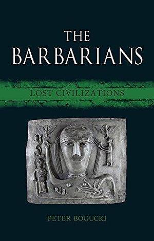 The Barbarians: Lost Civilizations by Peter Bogucki, Peter Bogucki