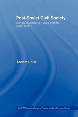 Post-Soviet Civil Society: Democratization in Russia and the Baltic States by Anders Uhlin