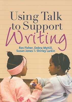 Using Talk to Support Writing by Susan J. Jones, Shirley Larkin, Ros Fisher