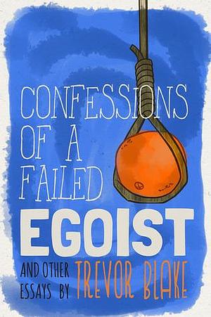 Confessions of a Failed Egoist by Trevor Blake, Trevor Blake