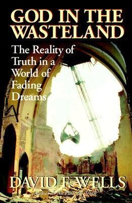 God in the Wasteland: The Reality of Truth in a World of Fading Dreams by David F. Wells