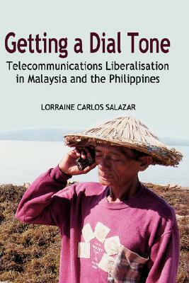 Getting a Dial Tone: Telecommunications Liberalisation in Malaysia and the Philippines by Lorraine Carlos Salazar