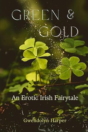 Green and Gold: An Erotic Irish Fairytale  by Gwendolyn Harper