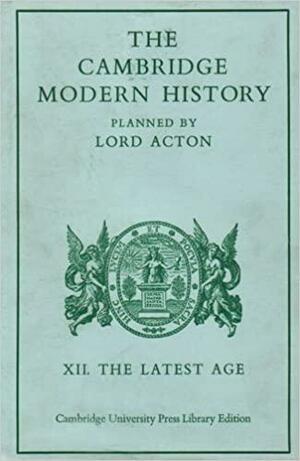 Cambridge Modern History: Volume 12, The Latest Age by Stanley Leathes, A. W. Ward, G. W. Prothero