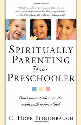 Spiritually Parenting Your Preschooler: Start Your Children on the Right Path to Know God by C. Hope Flinchbaugh