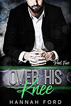 Over His Knee (Part Five) by Hannah Ford