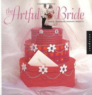 The Artful Bride: Simple, Handmade Wedding Projects by April Paffrath, Laura McFadden