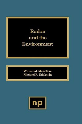 Radon and the Environment by William J. Makoofske, Michael R. Edelstein