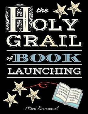 The Holy Grail of Book Launching: Secrets from a bestselling author and friends. Ultimate Launching Companion and step-by-step guide by Mimi Emmanuel, Paul G. Brodie, Elaine Roughton